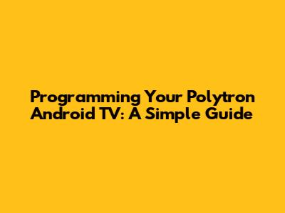 Programming Your Polytron Android TV: A Simple Guide