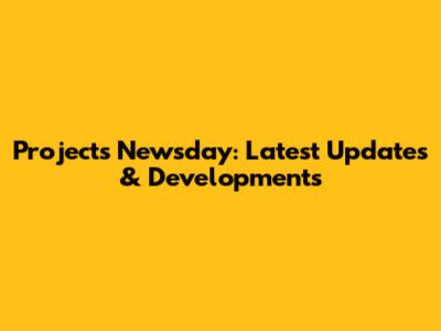 Projects Newsday: Latest Updates & Developments