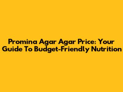 Promina Agar Agar Price: Your Guide To Budget-Friendly Nutrition