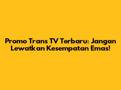 Promo Trans TV Terbaru: Jangan Lewatkan Kesempatan Emas!