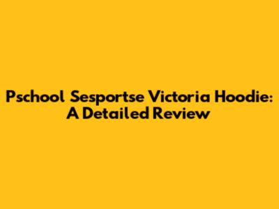 Pschool Sesportse Victoria Hoodie: A Detailed Review