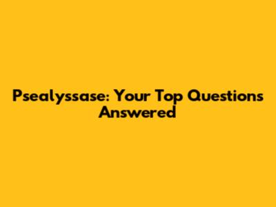 Psealyssase: Your Top Questions Answered