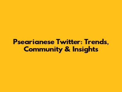 Psearianese Twitter: Trends, Community & Insights