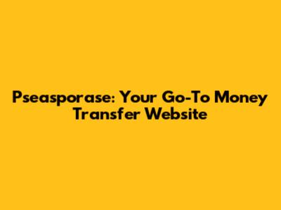 Pseasporase: Your Go-To Money Transfer Website