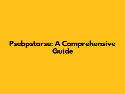 Psebpstarse: A Comprehensive Guide