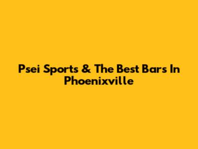Psei Sports & The Best Bars In Phoenixville