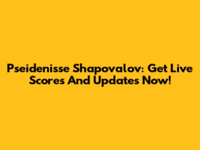Pseidenisse Shapovalov: Get Live Scores And Updates Now!