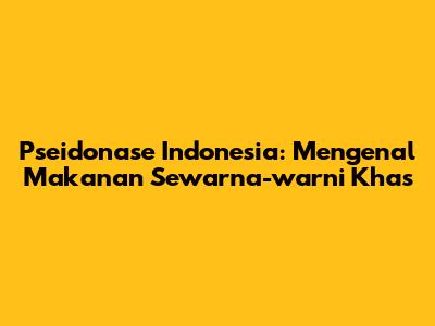 Pseidonase Indonesia: Mengenal Makanan Sewarna-warni Khas