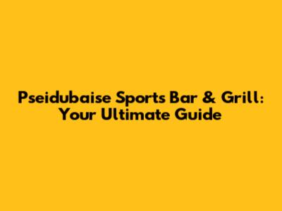 Pseidubaise Sports Bar & Grill: Your Ultimate Guide
