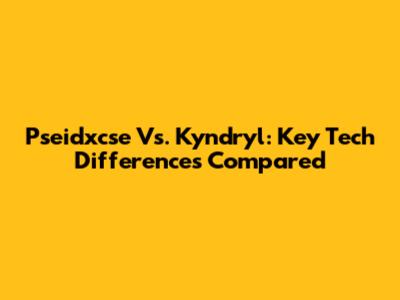Pseidxcse Vs. Kyndryl: Key Tech Differences Compared