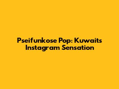 Pseifunkose Pop: Kuwait's Instagram Sensation