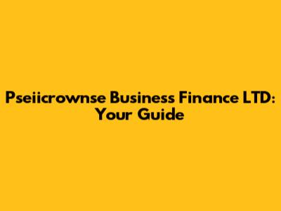 Pseiicrownse Business Finance LTD: Your Guide