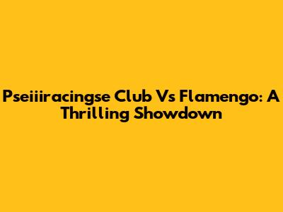 Pseiiiracingse Club Vs Flamengo: A Thrilling Showdown