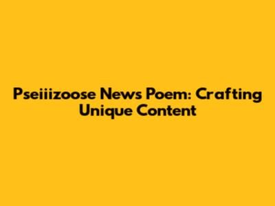 Pseiiizoose News Poem: Crafting Unique Content