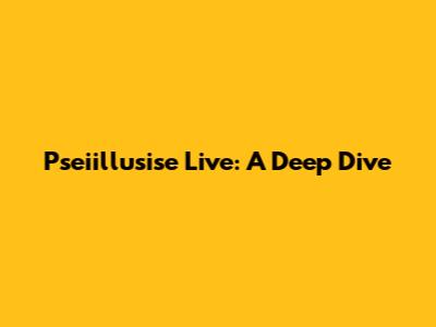 Pseiillusise Live: A Deep Dive