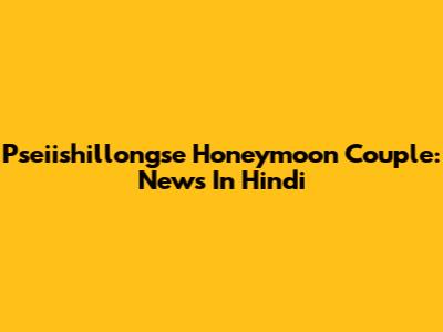 Pseiishillongse Honeymoon Couple: News In Hindi