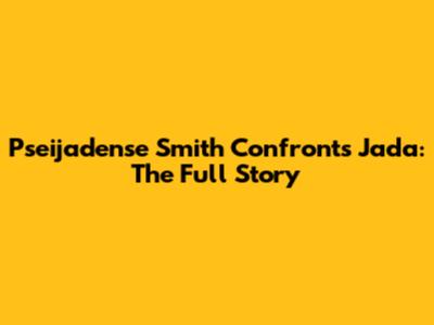 Pseijadense Smith Confronts Jada: The Full Story
