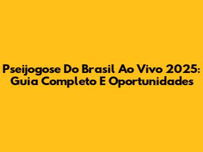Pseijogose Do Brasil Ao Vivo 2025: Guia Completo E Oportunidades