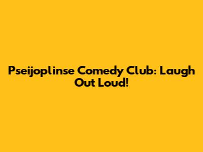 Pseijoplinse Comedy Club: Laugh Out Loud!
