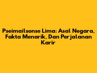 Pseimailsonse Lima: Asal Negara, Fakta Menarik, Dan Perjalanan Karir