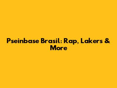 Pseinbase Brasil: Rap, Lakers & More