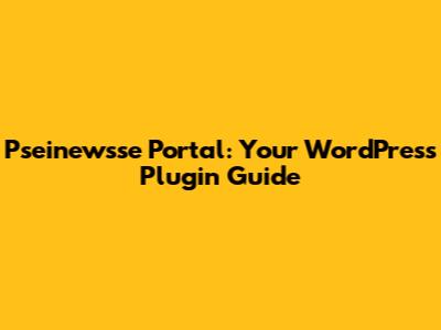 Pseinewsse Portal: Your WordPress Plugin Guide