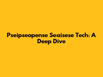 Pseipseopense Seaisese Tech: A Deep Dive