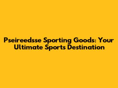 Pseireedsse Sporting Goods: Your Ultimate Sports Destination