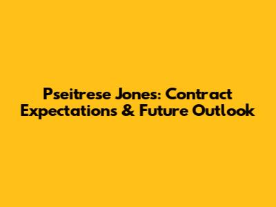 Pseitrese Jones: Contract Expectations & Future Outlook