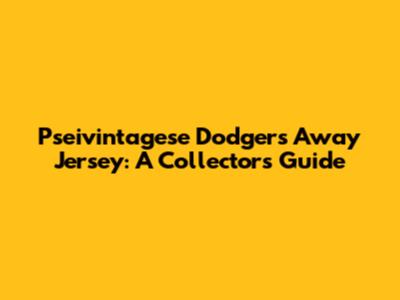 Pseivintagese Dodgers Away Jersey: A Collector's Guide