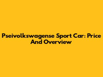 Pseivolkswagense Sport Car: Price And Overview
