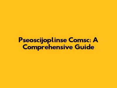 Pseoscijoplinse Comsc: A Comprehensive Guide