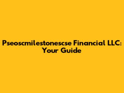 Pseoscmilestonescse Financial LLC: Your Guide