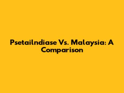 Psetailndiase Vs. Malaysia: A Comparison