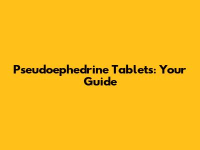 Pseudoephedrine Tablets: Your Guide