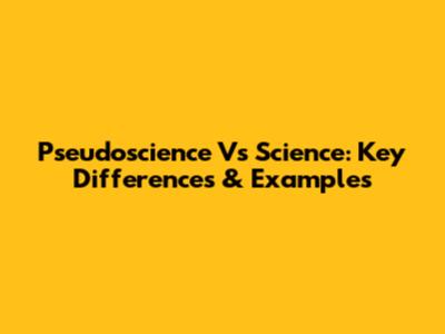 Pseudoscience Vs Science: Key Differences & Examples