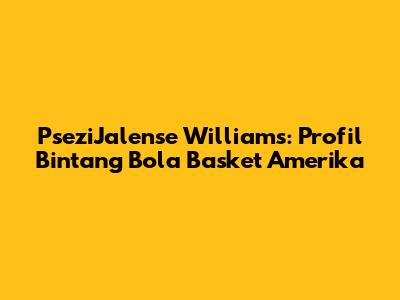 PseziJalense Williams: Profil Bintang Bola Basket Amerika