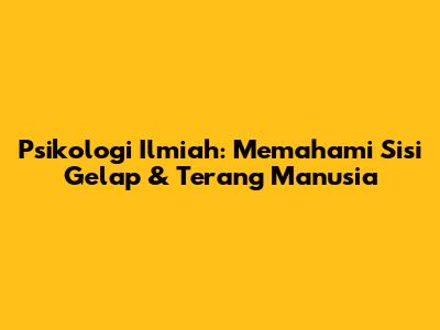 Psikologi Ilmiah: Memahami Sisi Gelap & Terang Manusia