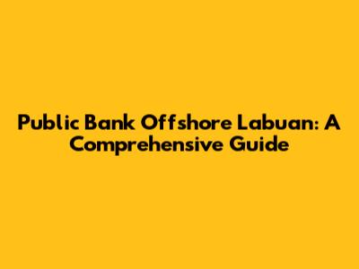 Public Bank Offshore Labuan: A Comprehensive Guide