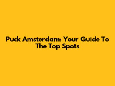 Puck Amsterdam: Your Guide To The Top Spots