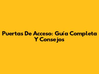 Puertas De Acceso: Guía Completa Y Consejos