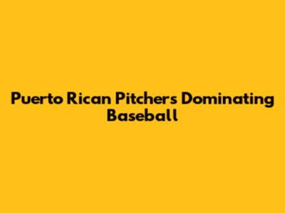Puerto Rican Pitchers Dominating Baseball