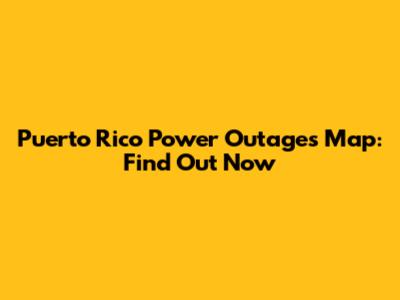 Puerto Rico Power Outages Map: Find Out Now