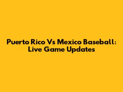 Puerto Rico Vs Mexico Baseball: Live Game Updates