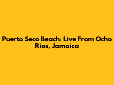 Puerto Seco Beach: Live From Ocho Rios, Jamaica