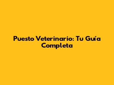 Puesto Veterinario: Tu Guía Completa