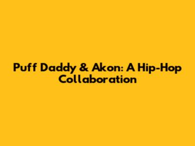 Puff Daddy & Akon: A Hip-Hop Collaboration
