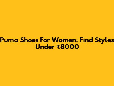 Puma Shoes For Women: Find Styles Under ₹8000