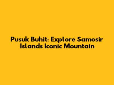 Pusuk Buhit: Explore Samosir Island's Iconic Mountain