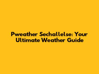 Pweather Sechallelse: Your Ultimate Weather Guide